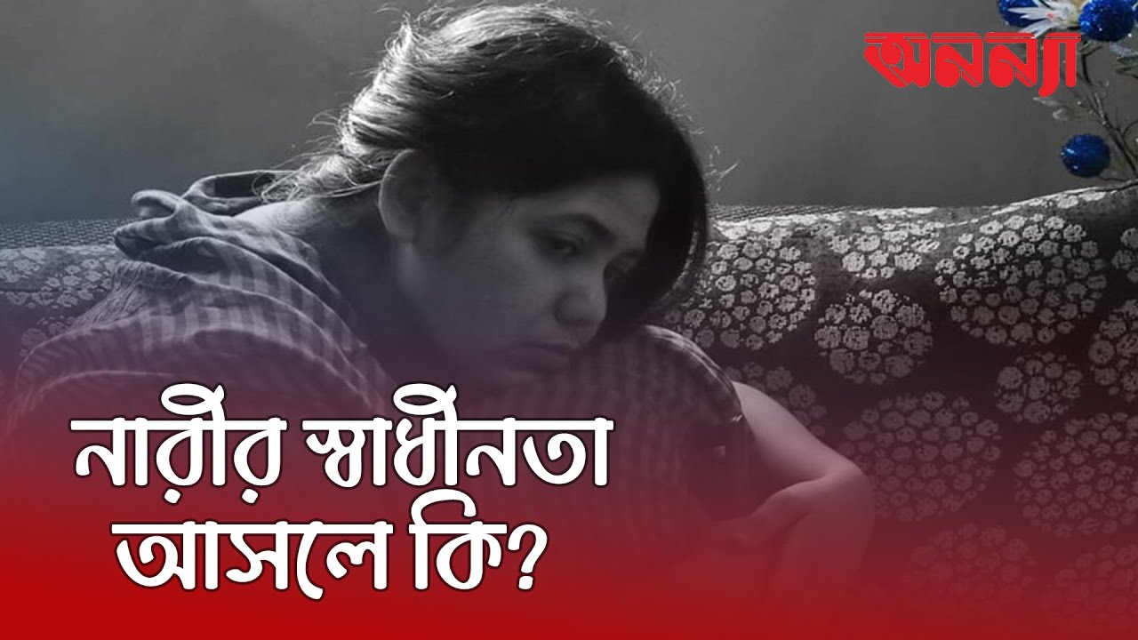 স্বাধীনতাই কি নারীর পথের কাঁটা?