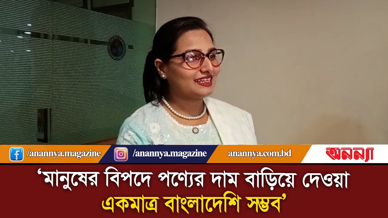 ‘মানুষের বিপদে পণ্যের দাম বাড়িয়ে দেওয়া একমাত্র বাংলাদেশেই সম্ভব’ | Anannya Digital